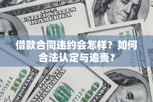 济南借款合同违约会怎样？如何合法认定与追责？