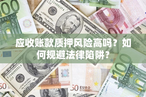 济南应收账款质押风险高吗？如何规避法律陷阱？
