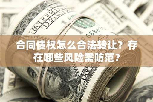济南合同债权怎么合法转让？存在哪些风险需防范？