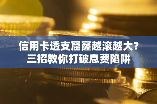 济南信用卡透支窟窿越滚越大？三招教你打破息费陷阱