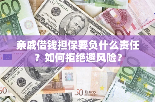 济南亲戚借钱担保要负什么责任？如何拒绝避风险？