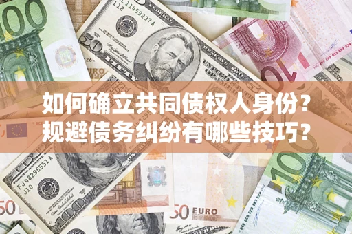 济南如何确立共同债权人身份？规避债务纠纷有哪些技巧？
