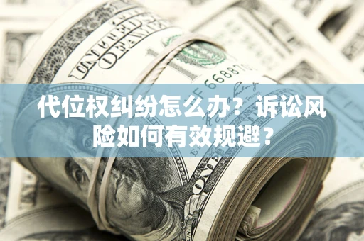 济南代位权纠纷怎么办？诉讼风险如何有效规避？