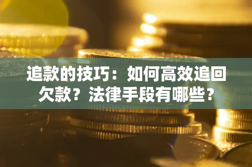济南追款的技巧：如何高效追回欠款？法律手段有哪些？
