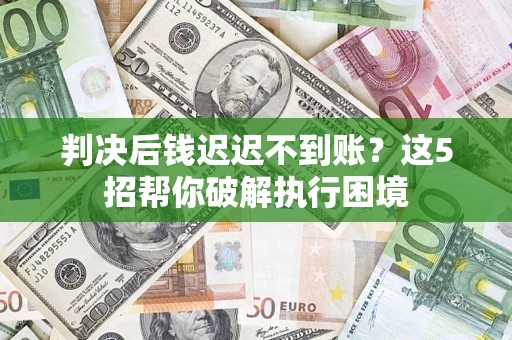 济南判决后钱迟迟不到账？这5招帮你破解执行困境