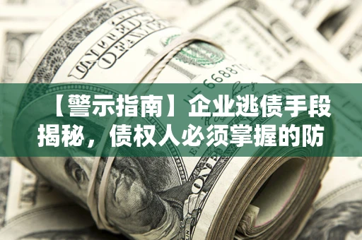 济南【警示指南】企业逃债手段揭秘，债权人必须掌握的防坑宝典