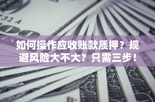 济南如何操作应收账款质押？规避风险大不大？只需三步！