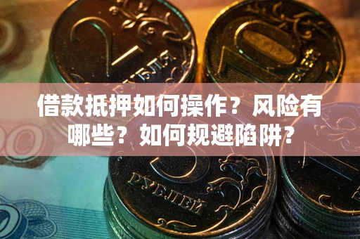 济南借款抵押如何操作?风险有哪些?如何规避陷阱? 济南借款抵押如何操作?风险有哪些?如何规避陷阱?