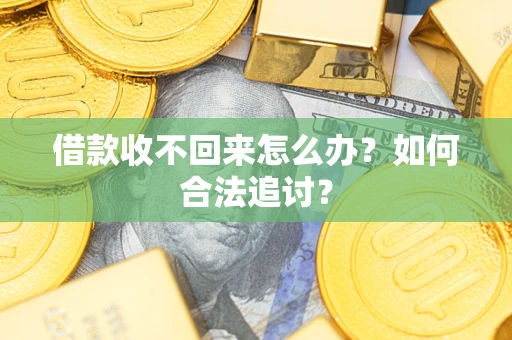 济南借款收不回来怎么办？如何合法追讨？