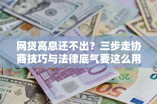 济南网贷高息还不出？三步走协商技巧与法律底气要这么用