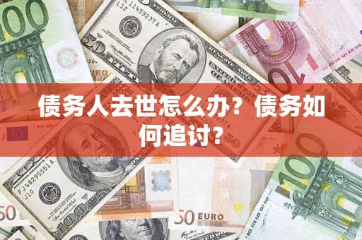 济南债务人去世怎么办？债务如何追讨？