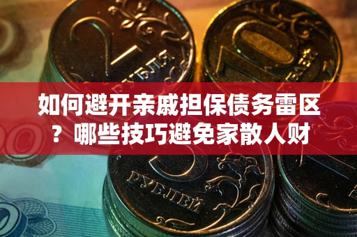 济南如何避开亲戚担保债务雷区？哪些技巧避免家散人财