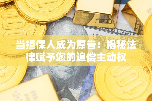 济南当担保人成为原告:揭秘法律赋予您的追偿主动权 济南当担保人成为原告:揭秘法律赋予您的追偿主动权