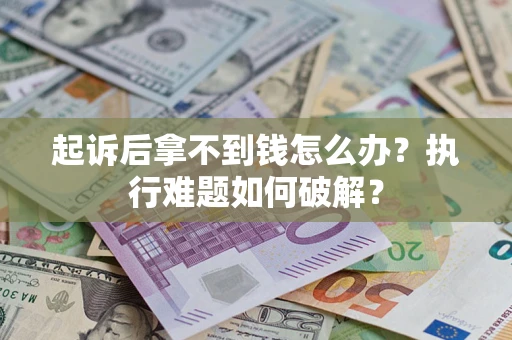 济南起诉后拿不到钱怎么办?执行难题如何破解? 济南起诉后拿不到钱怎么办?执行难题如何破解?