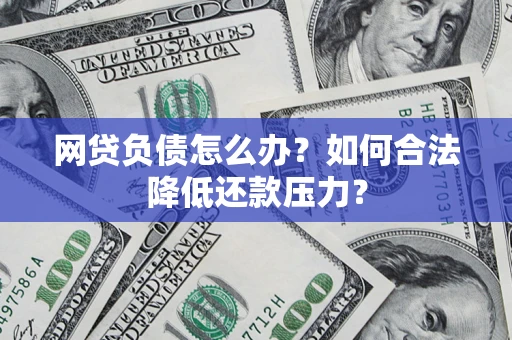 济南网贷负债怎么办？如何合法降低还款压力？