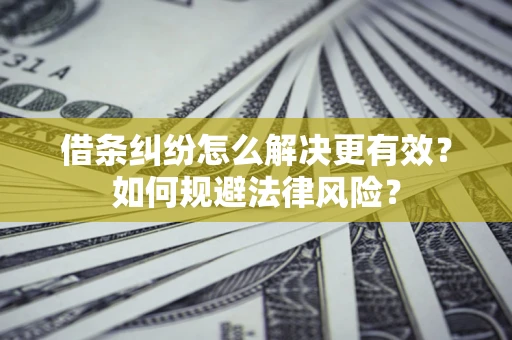济南借条纠纷怎么解决更有效？如何规避法律风险？