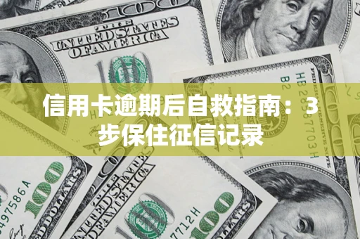 济南信用卡逾期后自救指南：3步保住征信记录