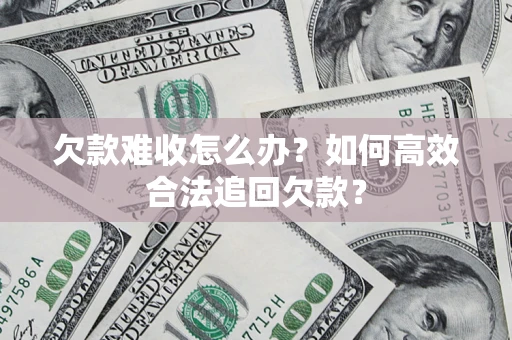 济南欠款难收怎么办？如何高效合法追回欠款？
