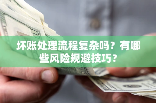 济南坏账处理流程复杂吗？有哪些风险规避技巧？