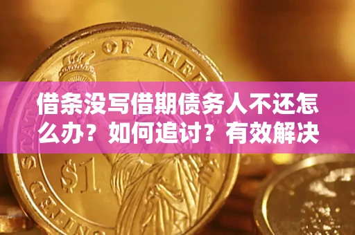 济南借条没写借期债务人不还怎么办？如何追讨？有效解决方案！