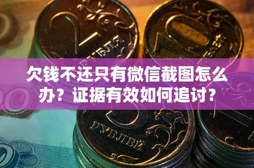 济南欠钱不还只有微信截图怎么办？证据有效如何追讨？