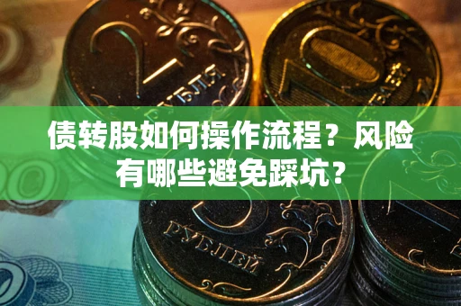 济南债转股如何操作流程?风险有哪些避免踩坑? 济南债转股如何操作流程?风险有哪些避免踩坑?