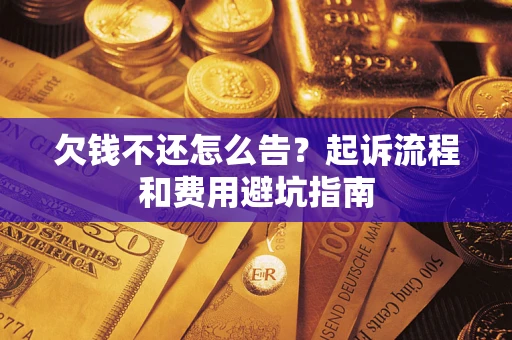济南欠钱不还怎么告?起诉流程和费用避坑指南 济南欠钱不还怎么告?起诉流程和费用避坑指南