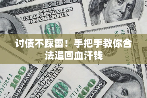 济南讨债不踩雷！手把手教你合法追回血汗钱