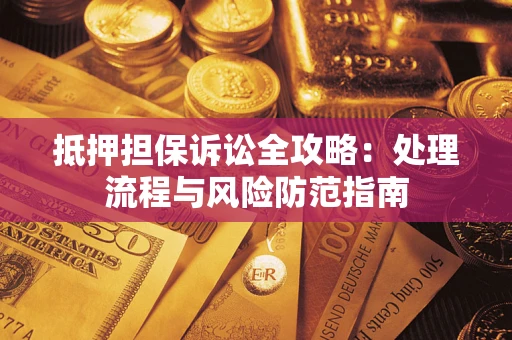 济南抵押担保诉讼全攻略：处理流程与风险防范指南