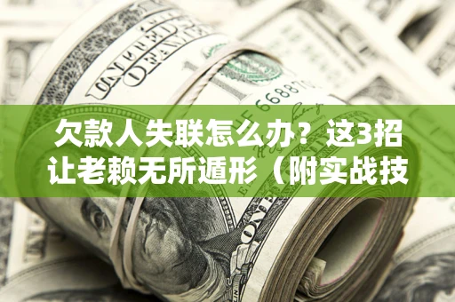 济南欠款人失联怎么办？这3招让老赖无所遁形（附实战技巧）
