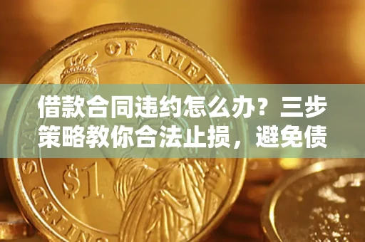 济南借款合同违约怎么办？三步策略教你合法止损，避免债务危机升级