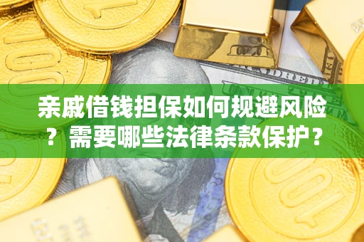 济南亲戚借钱担保如何规避风险？需要哪些法律条款保护？