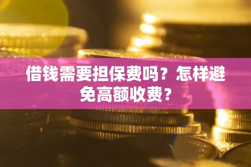 济南借钱需要担保费吗？怎样避免高额收费？