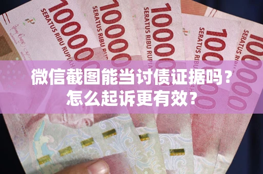 济南微信截图能当讨债证据吗？怎么起诉更有效？