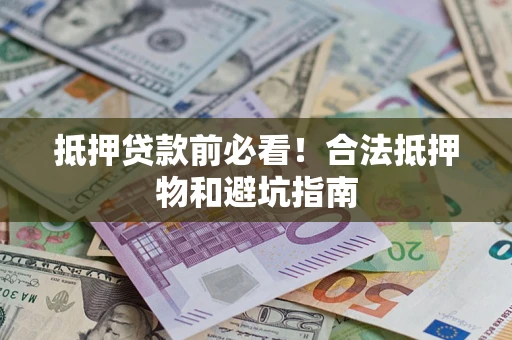 济南抵押贷款前必看！合法抵押物和避坑指南
