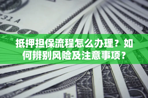济南抵押担保流程怎么办理？如何辨别风险及注意事项？