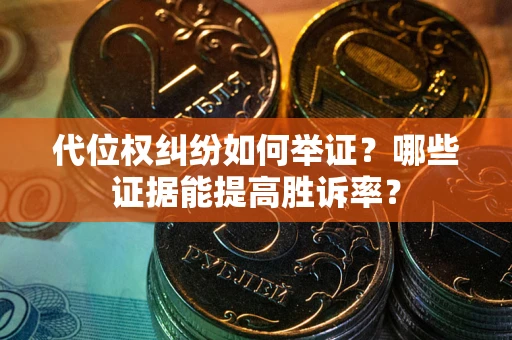济南代位权纠纷如何举证？哪些证据能提高胜诉率？