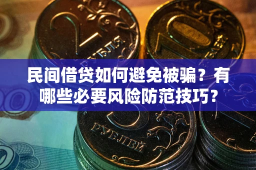 济南民间借贷如何避免被骗？有哪些必要风险防范技巧？