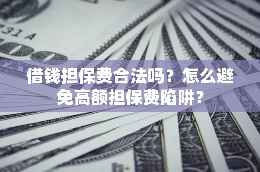 济南借钱担保费合法吗？怎么避免高额担保费陷阱？