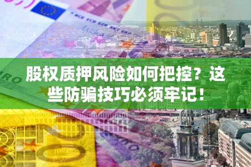济南股权质押风险如何把控？这些防骗技巧必须牢记！