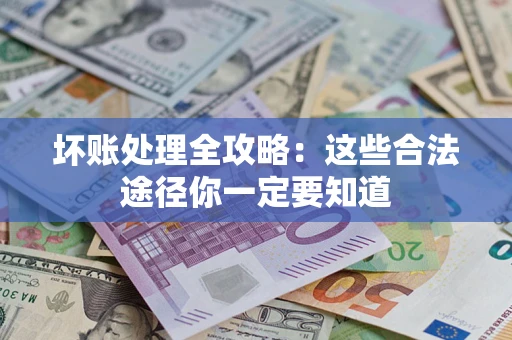 济南坏账处理全攻略：这些合法途径你一定要知道