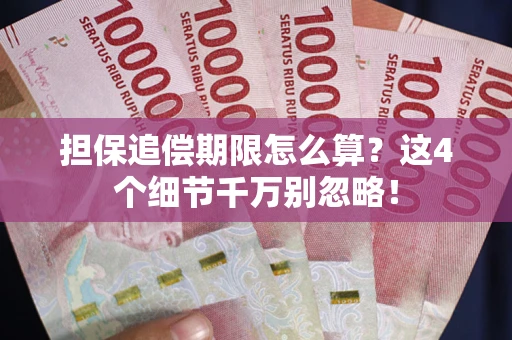 济南担保追偿期限怎么算?这4个细节千万别忽略! 济南担保追偿期限怎么算?这4个细节千万别忽略!