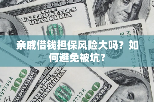 济南亲戚借钱担保风险大吗？如何避免被坑？