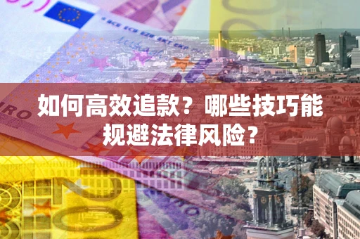 济南如何高效追款？哪些技巧能规避法律风险？