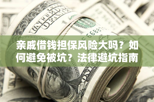 济南亲戚借钱担保风险大吗？如何避免被坑？法律避坑指南