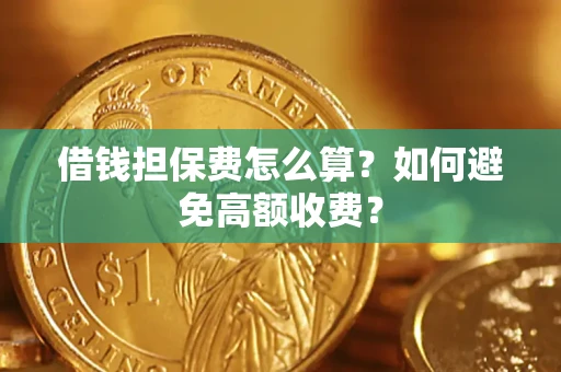 济南借钱担保费怎么算？如何避免高额收费？