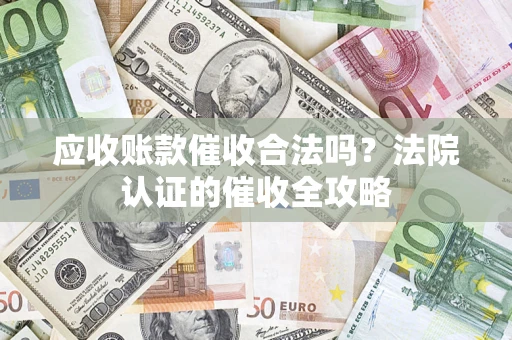 济南应收账款催收合法吗？法院认证的催收全攻略