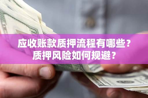 济南应收账款质押流程有哪些？质押风险如何规避？