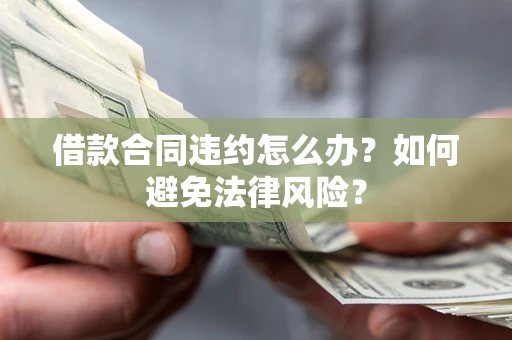 济南借款合同违约怎么办？如何避免法律风险？