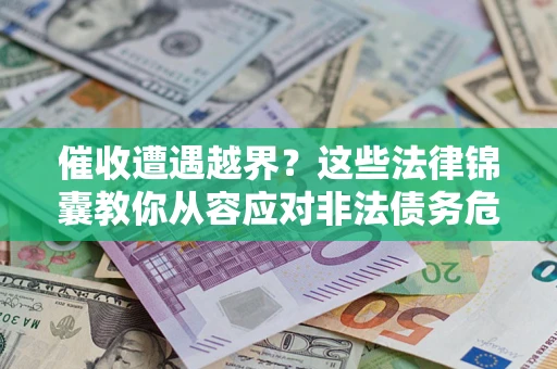 济南催收遭遇越界？这些法律锦囊教你从容应对非法债务危机